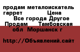 продам металоискатель гаррет evro ace › Цена ­ 20 000 - Все города Другое » Продам   . Тамбовская обл.,Моршанск г.